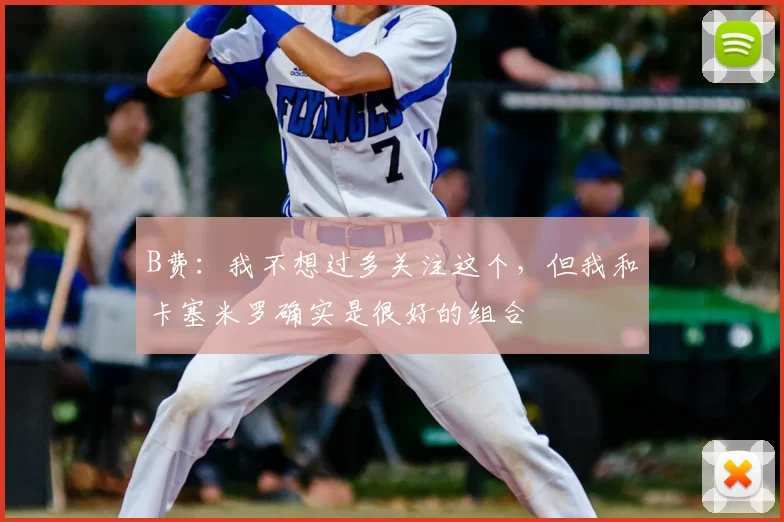 B费：我不想过多关注这个，但我和卡塞米罗确实是很好的组合