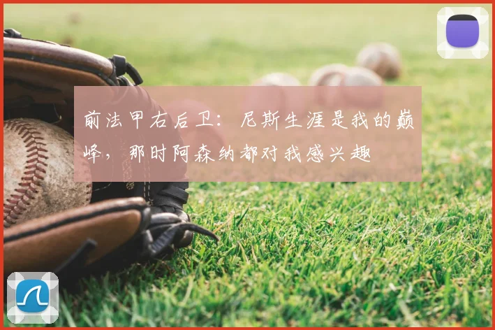 前法甲右后卫：尼斯生涯是我的巅峰，那时阿森纳都对我感兴趣