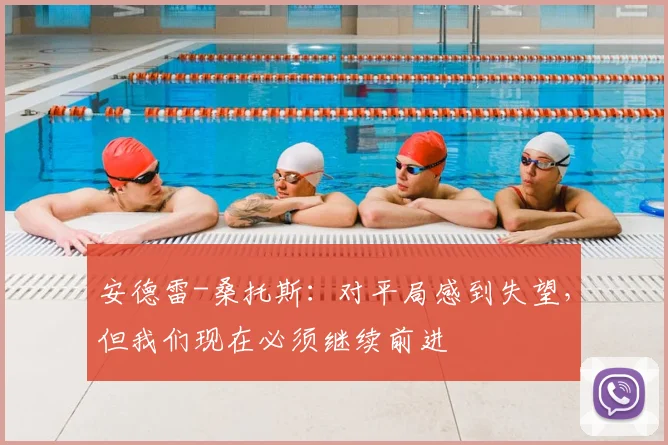 安德雷-桑托斯：对平局感到失望，但我们现在必须继续前进