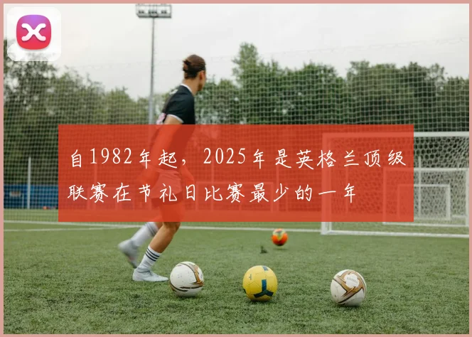 自1982年起，2025年是英格兰顶级联赛在节礼日比赛最少的一年