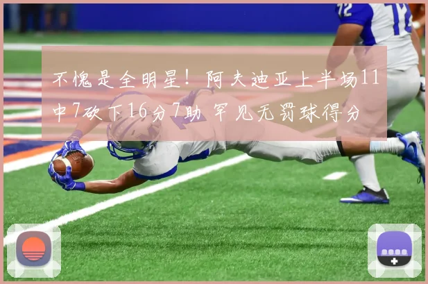 不愧是全明星！阿夫迪亚上半场11中7砍下16分7助 罕见无罚球得分