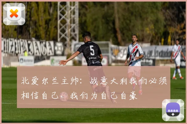 北爱尔兰主帅：战意大利我们必须相信自己，我们为自己自豪