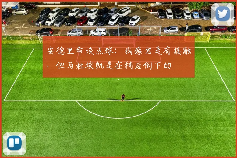 安德里希谈点球：我感觉是有接触，但马杜埃凯是在稍后倒下的
