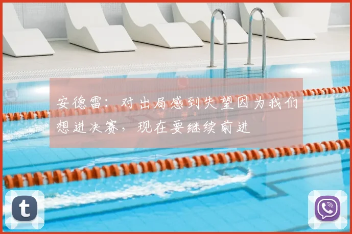 安德雷：对出局感到失望因为我们想进决赛，现在要继续前进