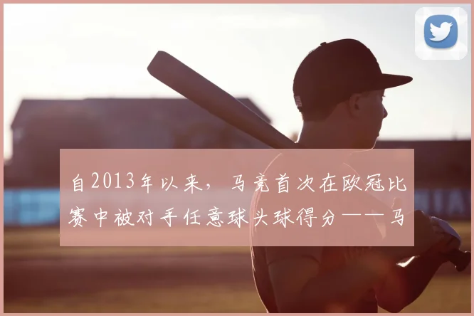 自2013年以来，马竞首次在欧冠比赛中被对手任意球头球得分——马竞防线的隐秘漏洞