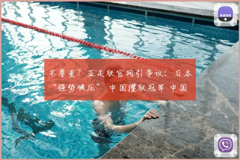 不尊重？亚足联官网引争议：日本“强势碾压” 中国攫取冠军 中国队心碎