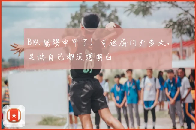 B队能踢中甲了！可这扇门开多大，足协自己都没想明白