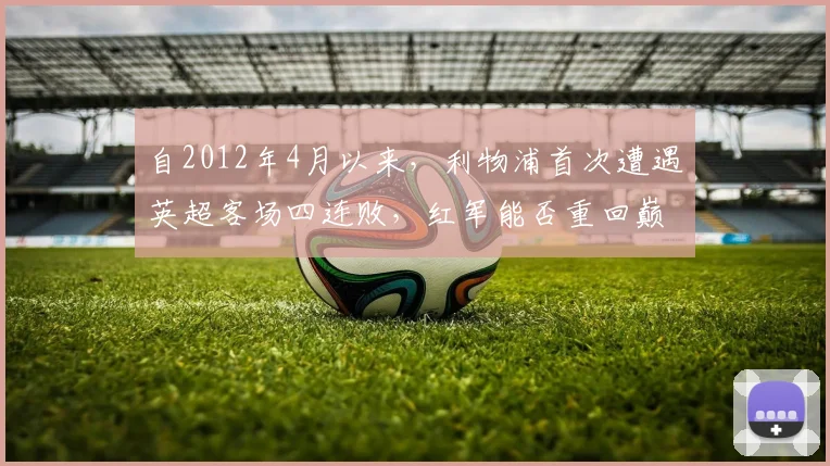 自2012年4月以来，利物浦首次遭遇英超客场四连败，红军能否重回巅峰？