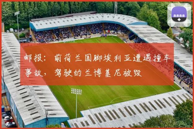 邮报：前荷兰国脚埃利亚遭遇撞车事故，驾驶的兰博基尼被毁